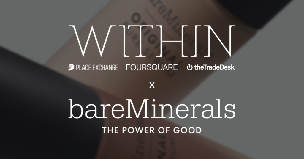 WITHIN x Place Exchange x The Trade Desk x Foursquare x bareMinerals